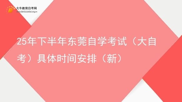25年下半年东莞自学考试（大自考）具体时间安排（新）图片