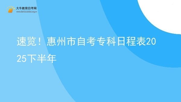 速览！惠州市自考专科日程表2025下半年图片