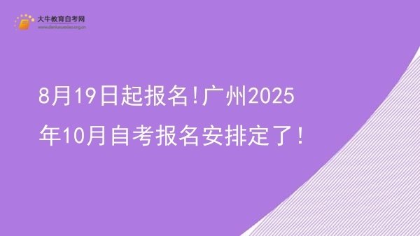 8月19日起报名!广州2025年10月自考报名安排定了！图片