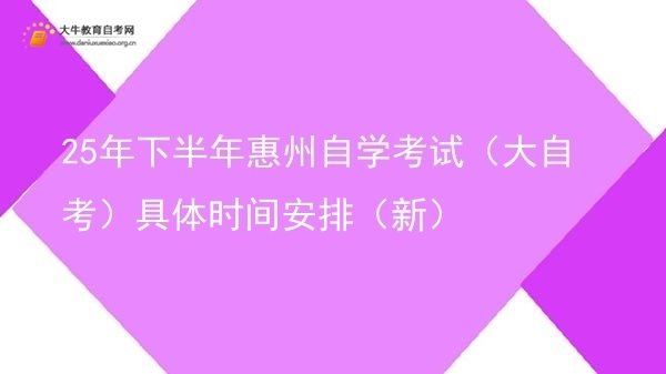 25年下半年惠州自学考试（大自考）具体时间安排（新）图片
