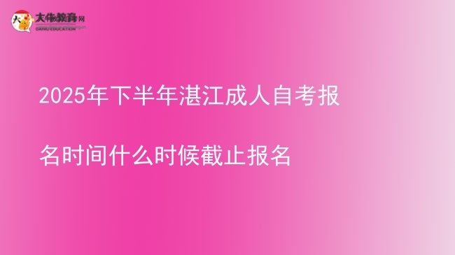 2025年下半年湛江成人自考报名时间什么时候截止报名图片