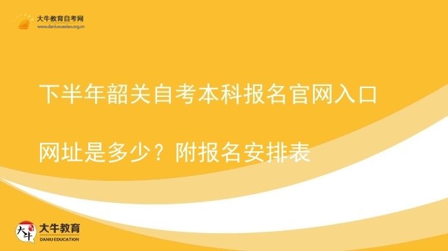 下半年韶关自考本科报名官网入口网址是多少?附报名安排表图片