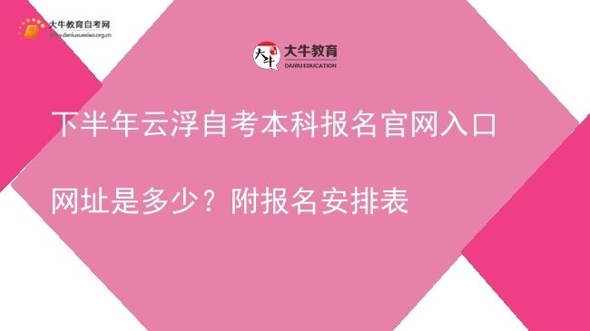下半年云浮自考本科报名官网入口网址是多少？附报名安排表图片