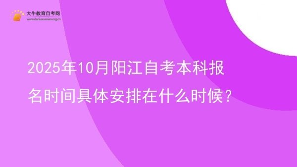 2025年10月阳江自考本科报名时间具体安排在什么时候？图片