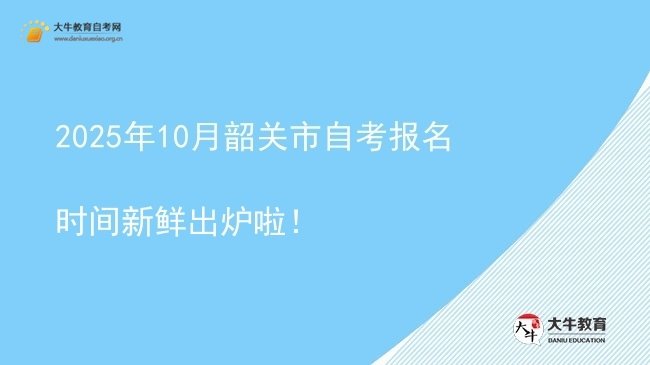 2025年10月韶关市自考报名时间新鲜出炉啦!图片