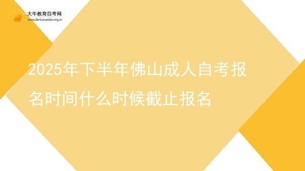 2025年下半年佛山成人自考报名时间什么时候截止报名图片
