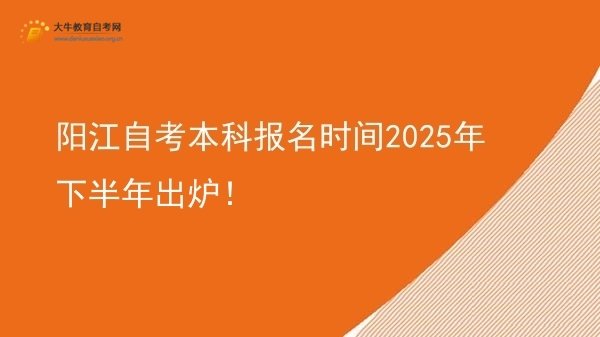 阳江自考本科报名时间2025年下半年出炉！图片