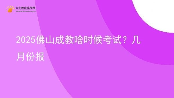 2025佛山成教啥时候考试？几月份报图片