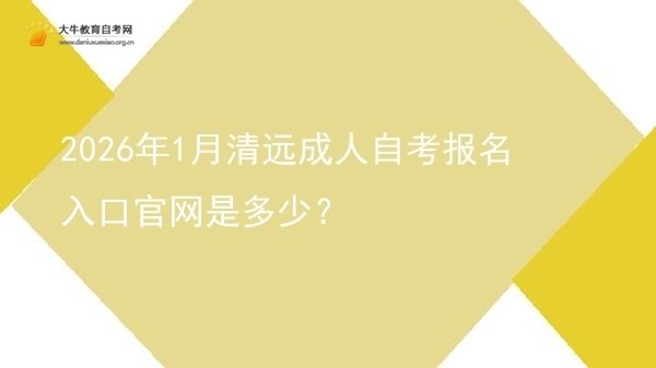 2026年1月清远成人自考报名入口官网是多少？图片