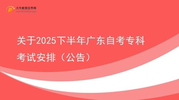 关于2025下半年广东自考专科考试安排（公告）图片