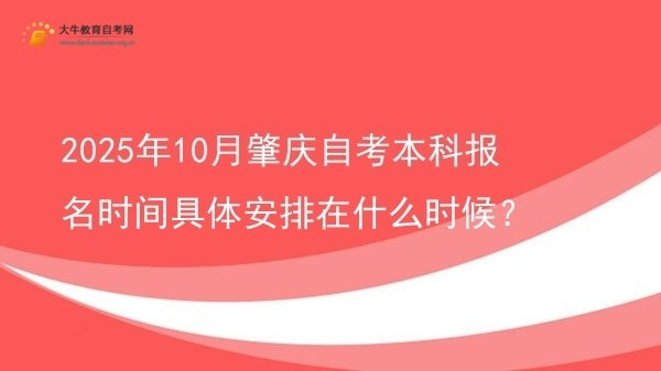 2025年10月肇庆自考本科报名时间具体安排在什么时候？图片
