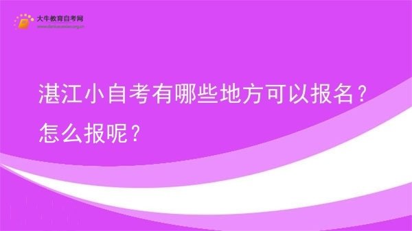 湛江小自考有哪些地方可以报名?怎么报呢?图片