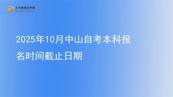 2025年10月中山自考本科报名时间截止日期图片