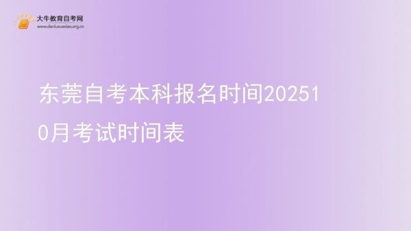 东莞自考本科报名时间202510月考试时间表图片