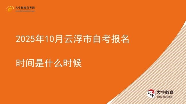 2025年10月云浮市自考报名时间是什么时候图片