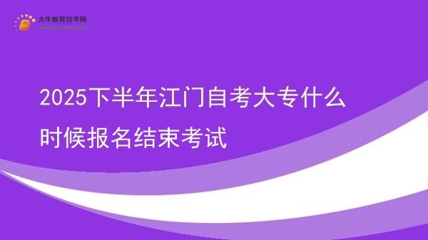 2025下半年江门自考大专什么时候报名结束考试图片