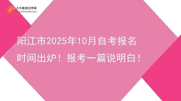阳江市2025年10月自考报名时间出炉！报考一篇说明白！图片