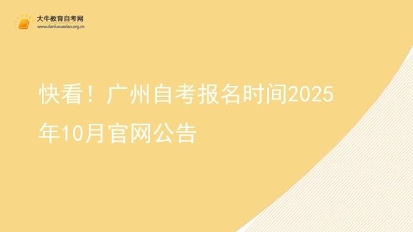 快看！广州自考报名时间2025年10月官网公告图片