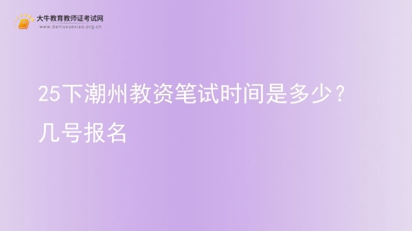25下潮州教资笔试时间是多少？几号报名图片