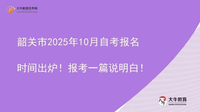 韶关市2025年10月自考报名时间出炉！报考一篇说明白！图片
