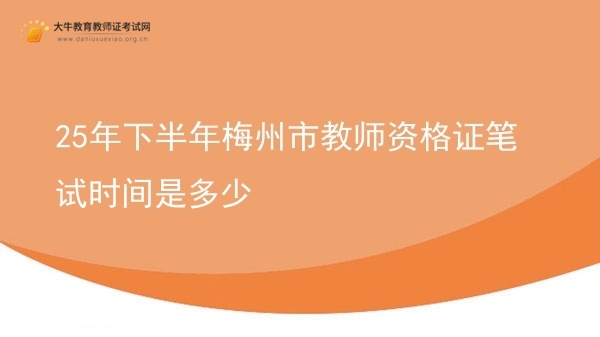 25年下半年梅州市教师资格证笔试时间是多少图片