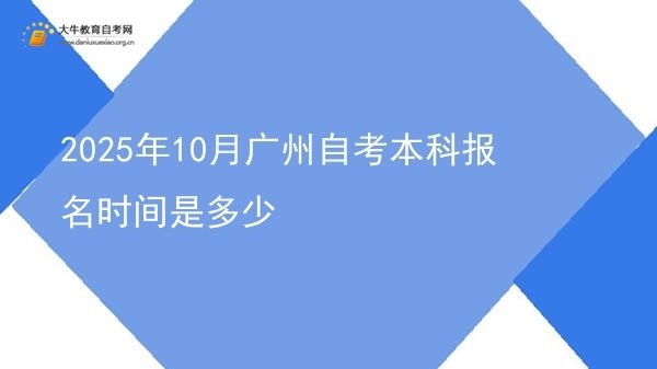 2025年10月广州自考本科报名时间是多少图片