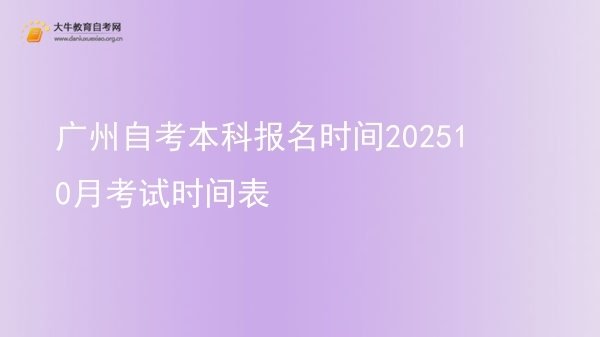 广州自考本科报名时间202510月考试时间表图片