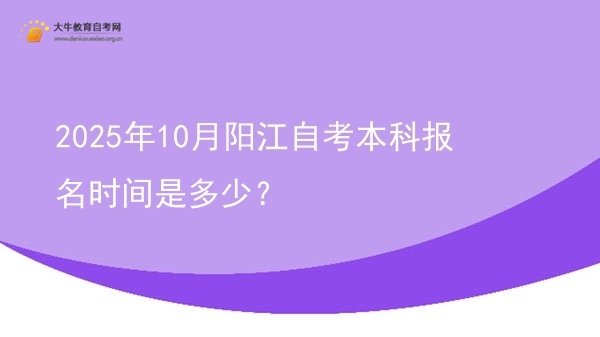 2025年10月阳江自考本科报名时间是多少？图片