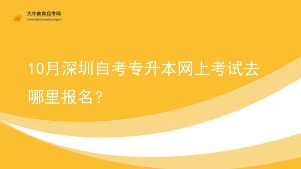 10月深圳自考专升本网上考试去哪里报名？图片