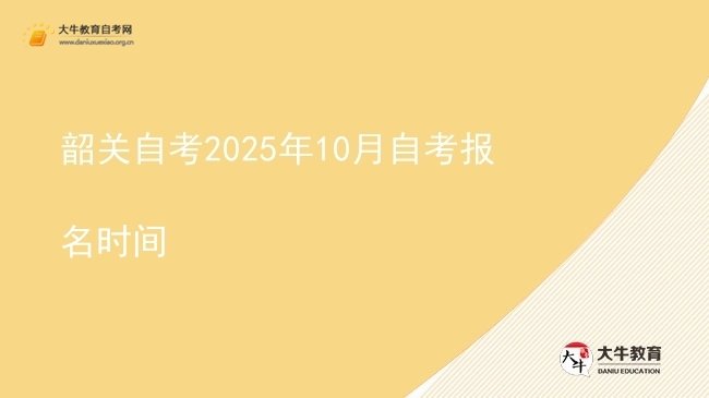 韶关自考2025年10月自考报名时间图片
