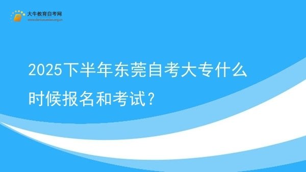 2025下半年东莞自考大专什么时候报名和考试？图片