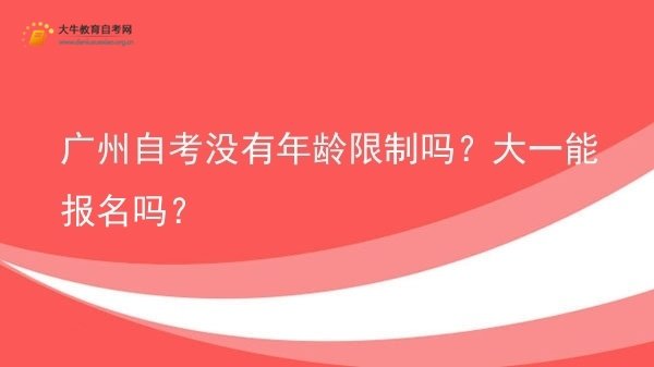 广州自考没有年龄限制吗？大一能报名吗？图片