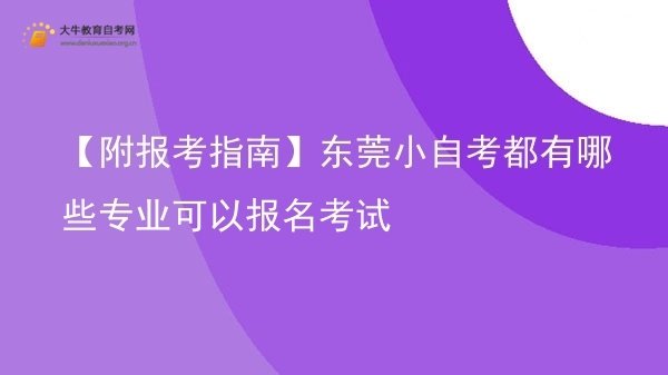 【附报考指南】东莞小自考都有哪些专业可以报名考试图片