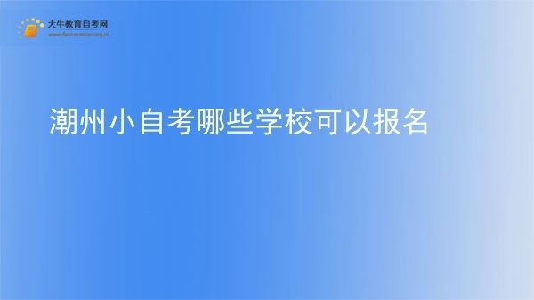 潮州小自考哪些学校可以报名图片
