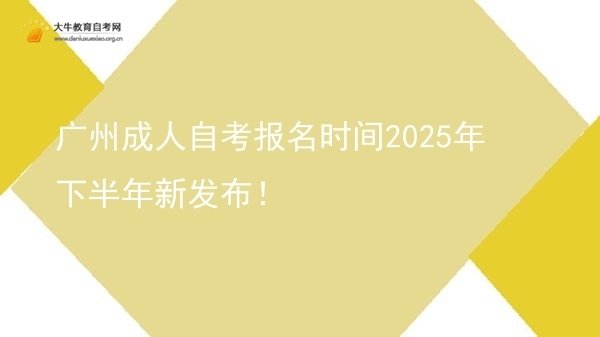 广州成人自考报名时间2025年下半年新发布！图片