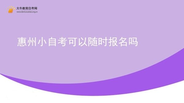 惠州小自考可以随时报名吗图片