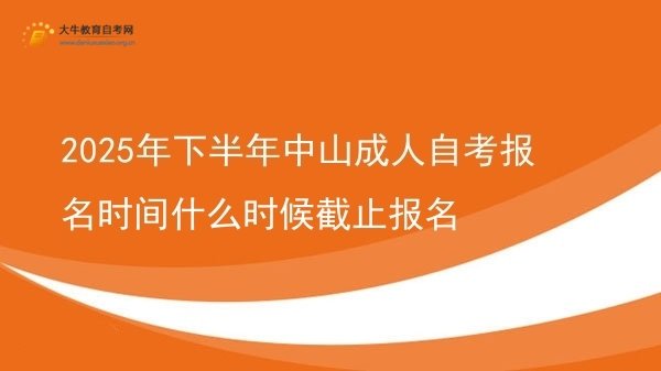 2025年下半年中山成人自考报名时间什么时候截止报名图片