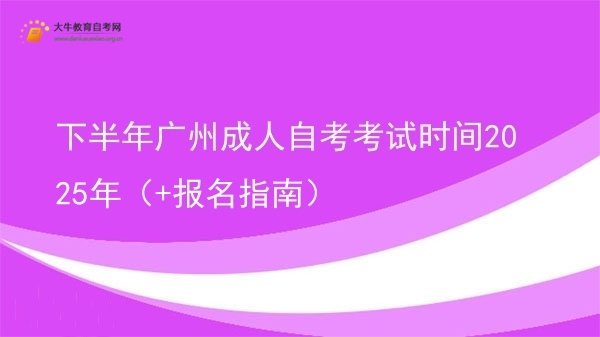 下半年广州成人自考考试时间2025年（+报名指南）图片