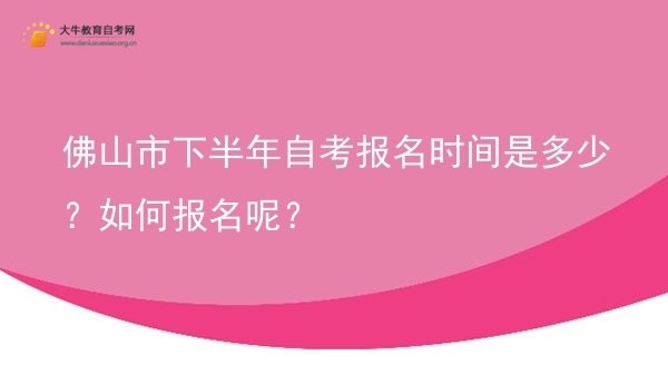 佛山市下半年自考报名时间是多少？如何报名呢？图片