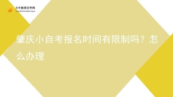 肇庆小自考报名时间有限制吗？怎么办理图片