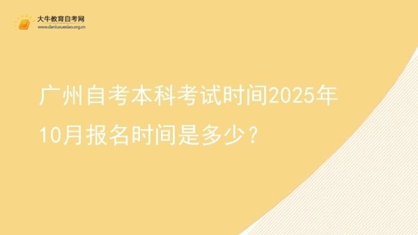 广州自考本科考试时间2025年10月报名时间是多少？图片