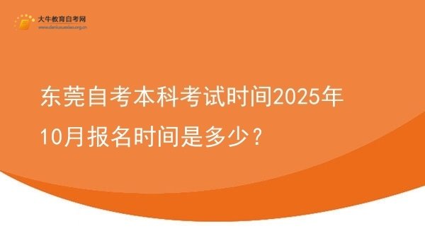 东莞自考本科考试时间2025年10月报名时间是多少？图片