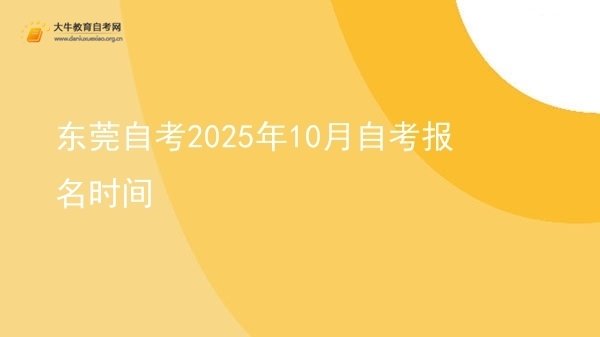 东莞自考2025年10月自考报名时间图片