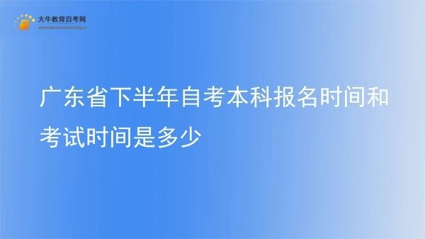 广东省下半年自考本科报名时间和考试时间是多少图片