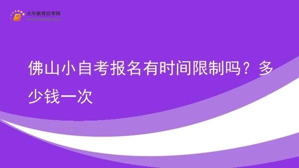佛山小自考报名有时间限制吗？多少钱一次图片