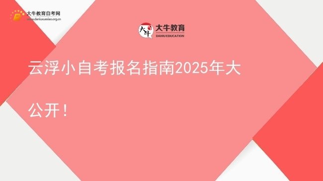 云浮小自考报名指南2025年大公开！图片