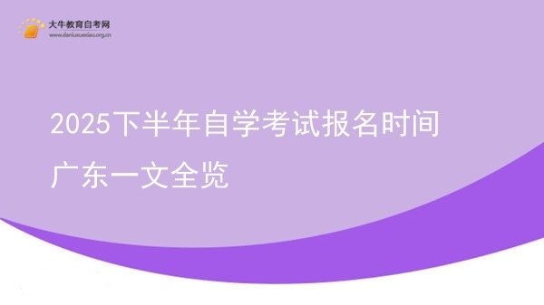 2025下半年自学考试报名时间广东一文全览图片