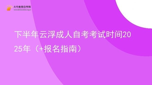 下半年云浮成人自考考试时间2025年(+报名指南)图片