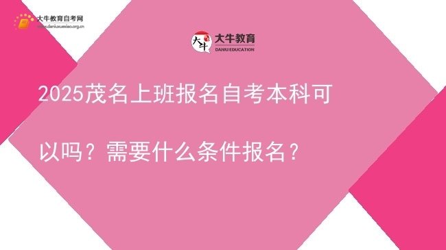 2025茂名上班报名自考本科可以吗？需要什么条件报名？图片