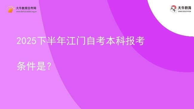 2025下半年江门自考本科报考条件是？图片